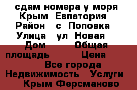 сдам номера у моря Крым, Евпатория › Район ­ с. Поповка › Улица ­ ул. Новая  › Дом ­ 49 › Общая площадь ­ 150 › Цена ­ 1 000 - Все города Недвижимость » Услуги   . Крым,Ферсманово